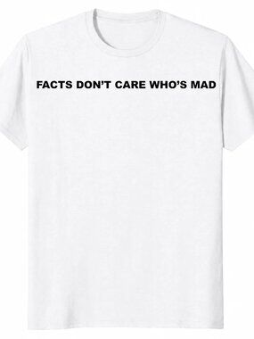 Facts Don't Care Who's Mad Shirt Sarcastic Political Truth Tee